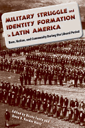 Military Struggle and Identity Formation in Latin America: Race, Nation, and Community During the Liberal Period
