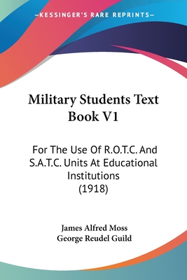 Military Students Text Book V1: For The Use Of R.O.T.C. And S.A.T.C. Units At Educational Institutions (1918) - Moss, James Alfred, and Guild, George Reudel