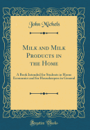 Milk and Milk Products in the Home: A Book Intended for Students in Home Economics and for Housekeepers in General (Classic Reprint)