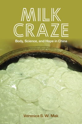 Milk Craze: Body, Science, and Hope in China - Mak, Veronica S W