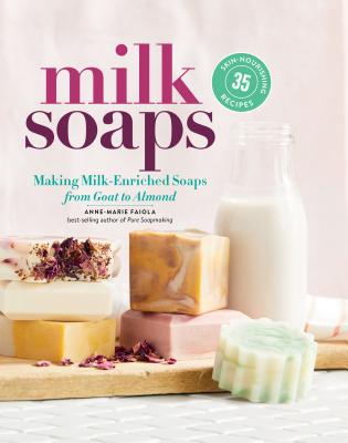 Milk Soaps: 35 Skin-Nourishing Recipes for Making Milk-Enriched Soaps, from Goat to Almond - Faiola, Anne-Marie