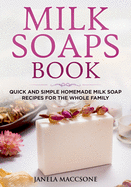 Milk Soaps Book: Quick and Simple Homemade Milk Soap Recipes for the Whole Family