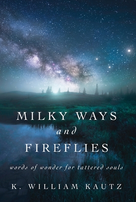 Milky Ways and Fireflies: words of wonder for tattered souls - Kautz, K William