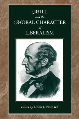 Mill and the Moral Character of Liberalism - Eisenach, Eldon J (Editor)