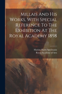 Millais And His Works, With Special Reference To The Exhibition At The Royal Academy 1898 - Spielmann, Marion Harry, and Royal Academy of Arts (Great Britain) (Creator)