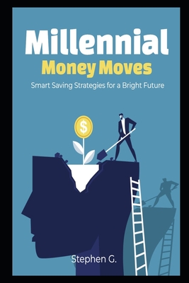 Millennial Money Moves: Smart Saving Strategies for a Bright Future - G, Stephen