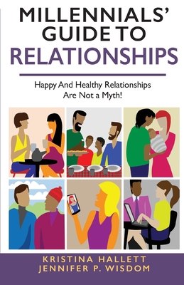 Millennials' Guide to Relationships: Happy and Healthy Relationships Are Not a Myth! - Wisdom, Jennifer, and Hallett, Kristina