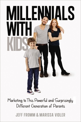Millennials with Kids: Marketing to This Powerful and Surprisingly Different Generation of Parents - Fromm, Jeff, and Vidler, Marissa