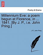 Millennium Eve: A Poem Begun at Florence, in ... 1841. [By J. P., i.e. John Pring.]