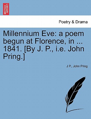 Millennium Eve: A Poem Begun at Florence, in ... 1841. [By J. P., i.e. John Pring.] - P, J, and Pring, John