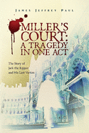 Miller's Court: A Tragedy in One Act: The Story of Jack the Ripper and His Last Victim