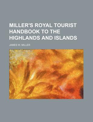 Miller's Royal Tourist Handbook to the Highlands and Islands - Miller, James W