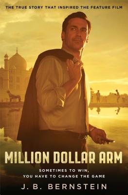 Million Dollar Arm: Sometimes to Win, You Have to Change the Game - Bernstein, J B