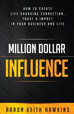 Million Dollar Influence: How to Create Life-Changing Connection, Trust & Impact in Your Business and Life - Hawkins, Aaron Keith