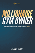 Millionaire Gym Owner: Everything you need to turn your passion into wealth