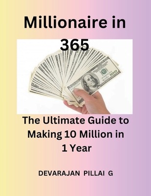 Millionaire in 365: The Ultimate Guide to Making 10 Million in 1 Year - Devaraj, and G, Devarajan Pillai