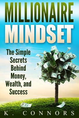 Millionaire Mindset: The Simple Secrets Behind Money, Wealth, and Success - Connors, K