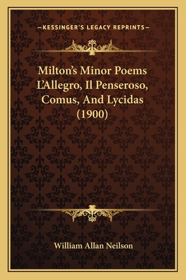 Milton's Minor Poems L'Allegro, Il Penseroso, Comus, and Lycidas (1900) - Neilson, William Allan (Editor)