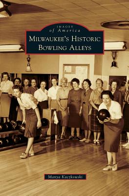 Milwaukee's Historic Bowling Alleys - Kaczkowski, Manya