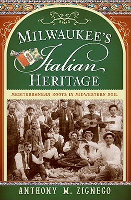 Milwaukee's Italian Heritage: Mediterranean Roots in Midwestern Soil - Zignego, Anthony M