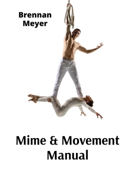 Mime & Movement Manual: A Nonverbal Communication Primer for Aspiring Performers - Meyer, Brennan