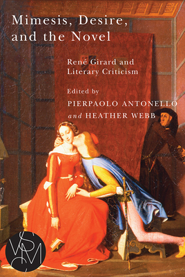 Mimesis, Desire, and the Novel: Rene Girard and Literary Criticism - Antonello, Pierpaolo (Editor), and Webb, Heather (Editor)