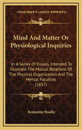 Mind and Matter or Physiological Inquiries: In a Series of Essays, Intended to Illustrate the Mutual Relations of the Physical Organization and the Mental Faculties (1857)