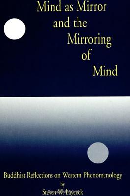 Mind as Mirror and the Mirroring of Mind: Buddhist Reflections on Western Phenomenology - Laycock, Steven W