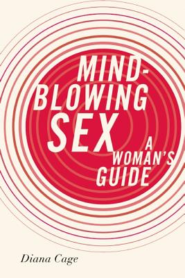 Mind-Blowing Sex: A Woman's Guide - Cage, Diana