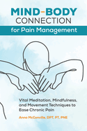 Mind-Body Connection for Pain Management: Vital Meditation, Mindfulness, and Movement Techniques to Ease Chronic Pain