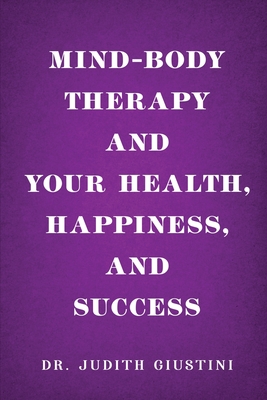 Mind-Body Therapy and Your Health, Happiness, and Success - Dr Judith Giustini