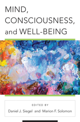 Mind, Consciousness, and Well-Being - Siegel, Daniel J, and Solomon, Marion F