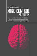 Mind Control Secrets: How to Master the Techniques of Mind Control. The Most Effective Method that Allows You to Manipulate and Persuade People in Life and Work