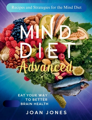 Mind Diet Advanced: Eat Your Way to Better Brain Health: Recipes and Strategies for the Mind Diet - Jones, Joan