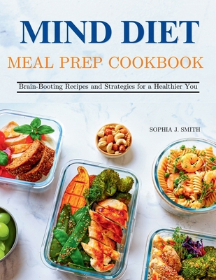 Mind Diet Meal Prep Cookbook: Brain-Boosting Recipes and Strategies for a Healthier You - J Smith, Sophia