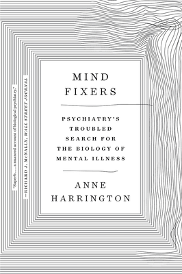 Mind Fixers: Psychiatry's Troubled Search for the Biology of Mental Illness - Harrington, Anne