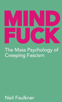 Mind Fuck: The Mass Psychology of Creeping Fascism - Faulkner, Neil