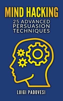 Mind Hacking: 25 Advanced Persuasion Techniques - Padovesi, Luigi