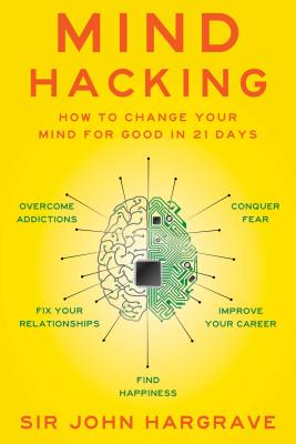 Mind Hacking: How to Change Your Mind for Good in 21 Days - Hargrave, John, Sir