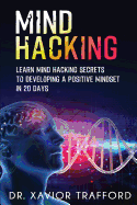 Mind Hacking: Learn Mind Hacking Secrets to Developing a Positive Mindset in 20 Days.