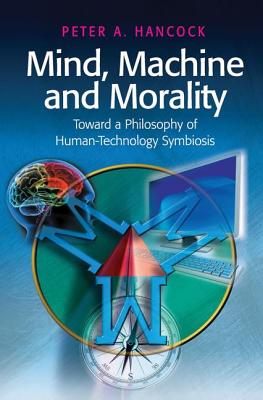 Mind, Machine and Morality: Toward a Philosophy of Human-Technology Symbiosis - Hancock, Peter A