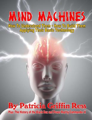 Mind Machines: How To Understand Them- How To Build Them - Applying Their Basic Technology - X, Commander, and Ress, Patricia Griffin