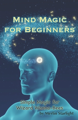 Mind Magic for Beginners: Simple Magic for Wizard Wanna-Bees - Starlight, Merlin