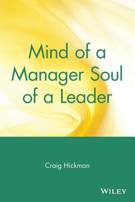 Mind of a Manager Soul of a Leader - Hickman, Craig R, and Hickman, Cleveland P, Jr.