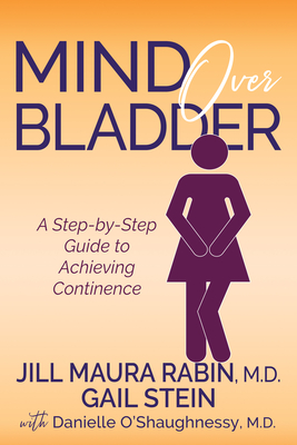 Mind Over Bladder: A Step-By-Step Guide to Achieving Continence - Rabin, Jill Maura, and Stein, Gail, and O'Shaughnessy, Danielle