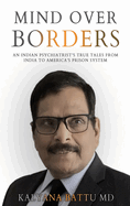 Mind Over Borders: An Indian Psychiatrist's True Tales from India to America's Prison System