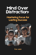 Mind Over Distraction: Mastering Focus for Lasting Success