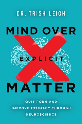 Mind Over Explicit Matter: Quit Porn and Improve Intimacy Through Neuroscience - Leigh, Dr.