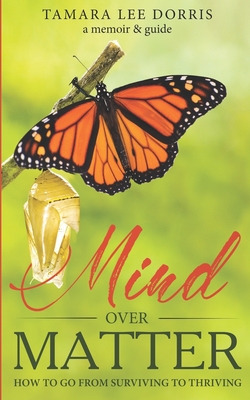 Mind Over Matter: How To Go From Surviving to Thriving - McCarthy, Jenna (Foreword by), and Dorris, Tamara Lee`