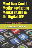 Mind Over Social Media: Navigating Mental Health in the Digital A: Strategies to Thrive Online Without Losing Yourself.